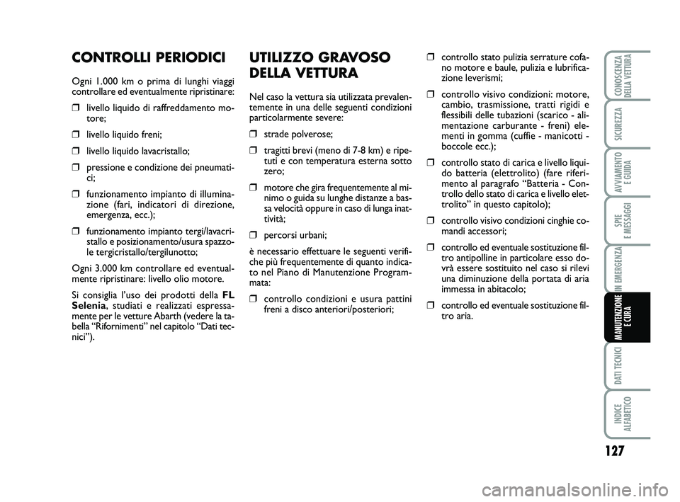 Abarth 500 2010 Libretto Uso Manutenzione (in Italian) UTILIZZO GRAVOSO
DELLA VETTURA
Nel caso la vettura sia utilizzata prevalen-
temente in una delle seguenti condizioni
particolarmente severe:
❒strade polverose;
❒tragitti brevi (meno di 7-8 km) e r Abarth 500 2010 Libretto Uso Manutenzione (in Italian) UTILIZZO GRAVOSO
DELLA VETTURA
Nel caso la vettura sia utilizzata prevalen-
temente in una delle seguenti condizioni
particolarmente severe:
❒strade polverose;
❒tragitti brevi (meno di 7-8 km) e r
