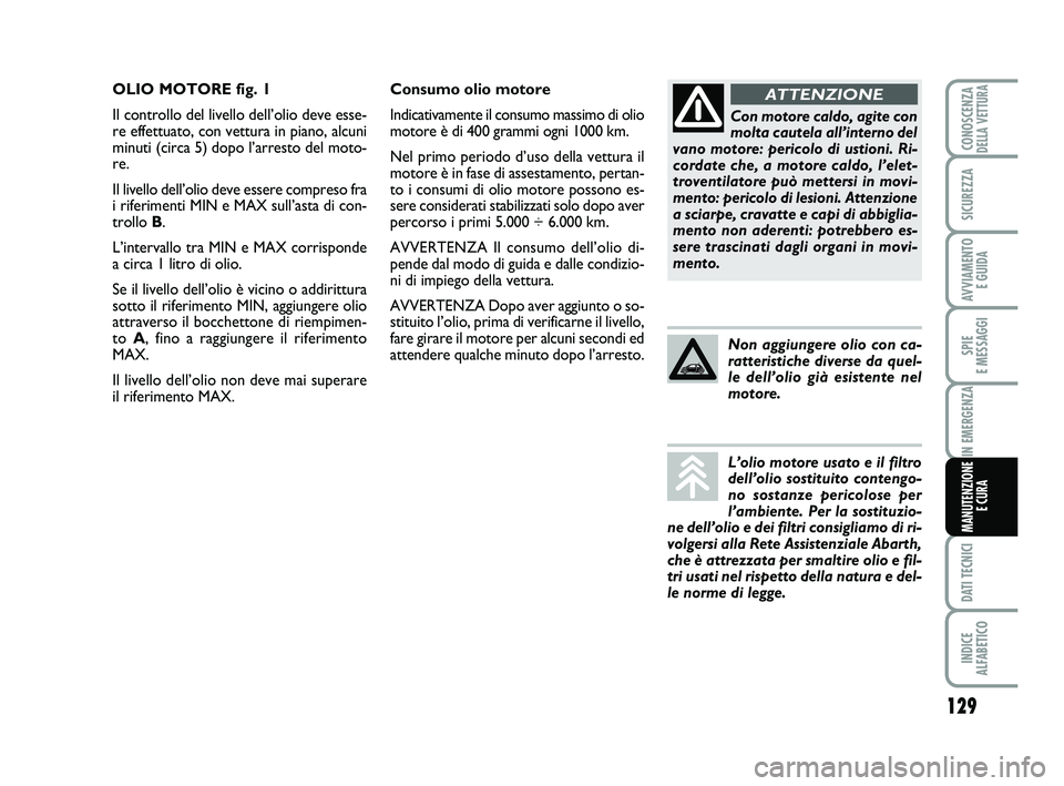 Abarth 500 2009 Libretto Uso Manutenzione (in Italian) 129
SPIE
E MESSAGGI
DATI TECNICI
INDICE
ALFABETICO
CONOSCENZADELLA VETTURA
SICUREZZA
AVVIAMENTO
E GUIDA
IN EMERGENZA
MANUTENZIONE
E CURA
Consumo olio motore
Indicativamente il consumo massimo di ol Abarth 500 2009 Libretto Uso Manutenzione (in Italian) 129
SPIE
E MESSAGGI
DATI TECNICI
INDICE
ALFABETICO
CONOSCENZADELLA VETTURA
SICUREZZA
AVVIAMENTO
E GUIDA
IN EMERGENZA
MANUTENZIONE
E CURA
Consumo olio motore
Indicativamente il consumo massimo di ol