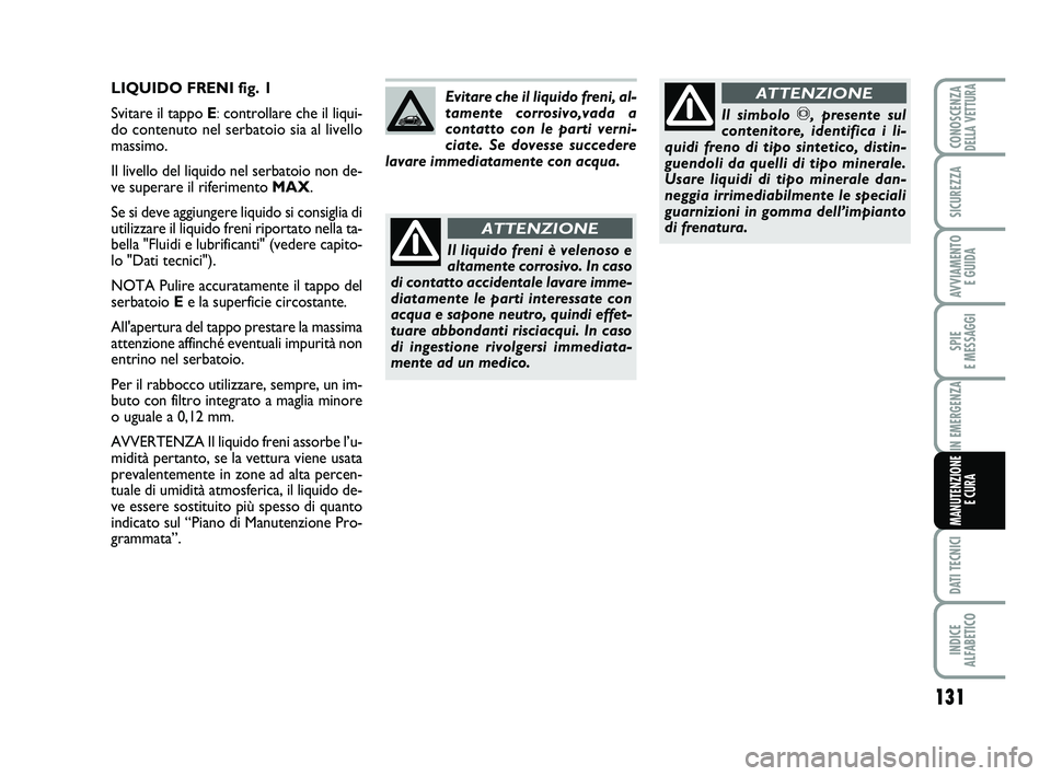 Abarth 500 2009 Libretto Uso Manutenzione (in Italian) 131
SPIE
E MESSAGGI
DATI TECNICI
INDICE
ALFABETICO
CONOSCENZADELLA VETTURA
SICUREZZA
AVVIAMENTO
E GUIDA
IN EMERGENZA
MANUTENZIONE
E CURA
LIQUIDO FRENI fig. 1
Svitare il tappo E:controllare che il l Abarth 500 2009 Libretto Uso Manutenzione (in Italian) 131
SPIE
E MESSAGGI
DATI TECNICI
INDICE
ALFABETICO
CONOSCENZADELLA VETTURA
SICUREZZA
AVVIAMENTO
E GUIDA
IN EMERGENZA
MANUTENZIONE
E CURA
LIQUIDO FRENI fig. 1
Svitare il tappo E:controllare che il l