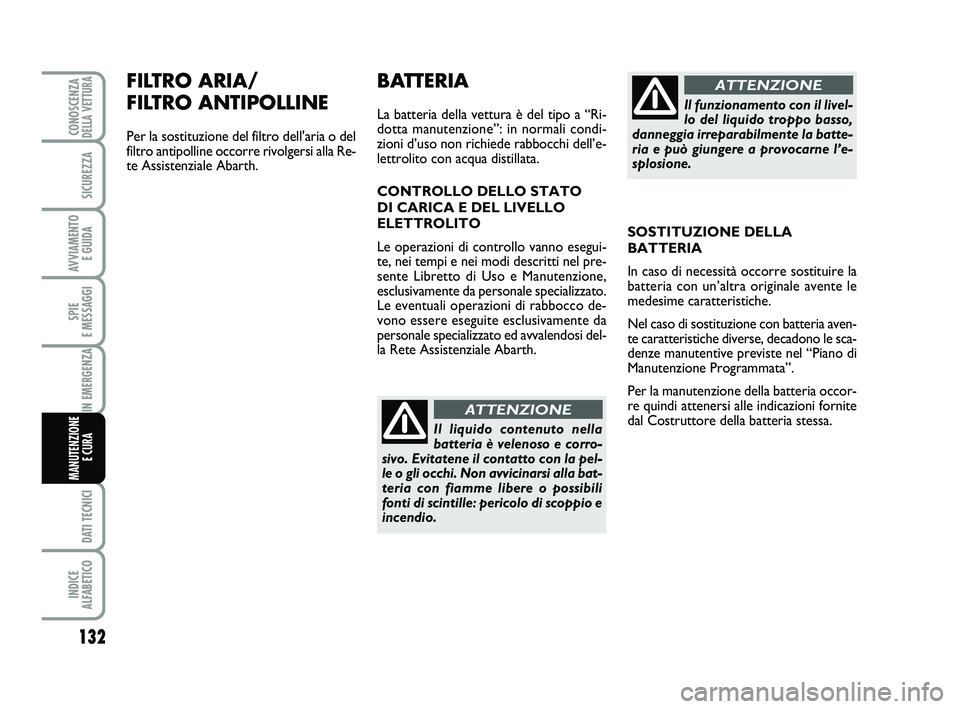 Abarth 500 2009 Libretto Uso Manutenzione (in Italian) 132
SPIE
E MESSAGGI
DATI TECNICI
INDICE
ALFABETICO
CONOSCENZADELLA VETTURA
SICUREZZA
AVVIAMENTO
E GUIDA
IN EMERGENZA
MANUTENZIONE
E CURA
FILTRO ARIA/
FILTRO ANTIPOLLINE
Per la sostituzione del fil Abarth 500 2009 Libretto Uso Manutenzione (in Italian) 132
SPIE
E MESSAGGI
DATI TECNICI
INDICE
ALFABETICO
CONOSCENZADELLA VETTURA
SICUREZZA
AVVIAMENTO
E GUIDA
IN EMERGENZA
MANUTENZIONE
E CURA
FILTRO ARIA/
FILTRO ANTIPOLLINE
Per la sostituzione del fil