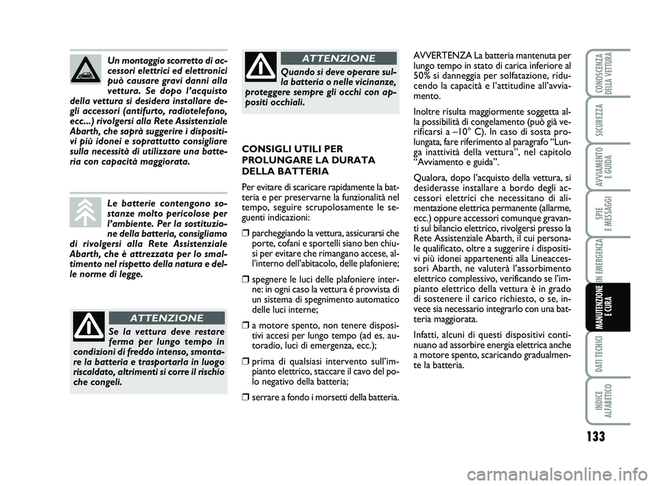 Abarth 500 2009 Libretto Uso Manutenzione (in Italian) 133
SPIE
E MESSAGGI
DATI TECNICI
INDICE
ALFABETICO
CONOSCENZADELLA VETTURA
SICUREZZA
AVVIAMENTO
E GUIDA
IN EMERGENZA
MANUTENZIONE
E CURA
AVVERTENZA La batteria mantenuta per
lungo tempo in stato di Abarth 500 2009 Libretto Uso Manutenzione (in Italian) 133
SPIE
E MESSAGGI
DATI TECNICI
INDICE
ALFABETICO
CONOSCENZADELLA VETTURA
SICUREZZA
AVVIAMENTO
E GUIDA
IN EMERGENZA
MANUTENZIONE
E CURA
AVVERTENZA La batteria mantenuta per
lungo tempo in stato di