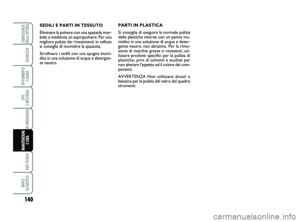 Abarth 500 2009  Libretto Uso Manutenzione (in Italian) 140
SPIE 
E MESSAGGI
DATI TECNICI
INDICE 
ALFABETICO
CONOSCENZADELLA VETTURA
SICUREZZA
AVVIAMENTO 
E GUIDA
IN EMERGENZA
MANUTENZIONE
E CURA 
SEDILI E PARTI IN TESSUTO
Eliminare la polvere con una spaz