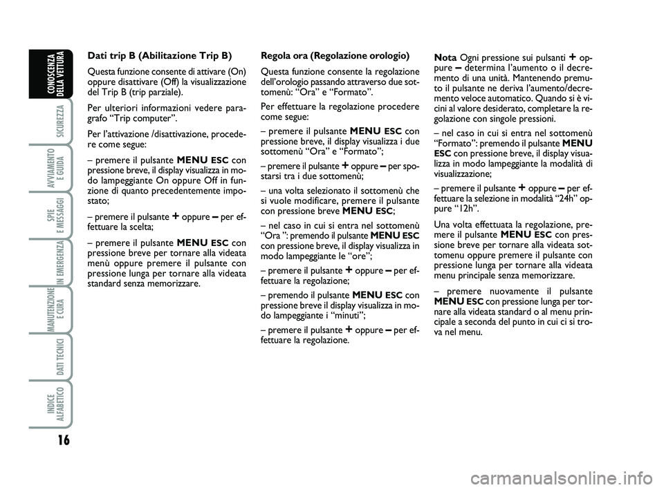 Abarth 500 2010 Libretto Uso Manutenzione (in Italian) 16
SICUREZZA
AVVIAMENTO
E GUIDA
SPIE
E MESSAGGI
IN EMERGENZA
MANUTENZIONE
E CURA
DATI TECNICI
INDICE
ALFABETICO
CONOSCENZA
DELLA VETTURA
Dati trip B (Abilitazione Trip B)
Questa funzione consente Abarth 500 2010 Libretto Uso Manutenzione (in Italian) 16
SICUREZZA
AVVIAMENTO
E GUIDA
SPIE
E MESSAGGI
IN EMERGENZA
MANUTENZIONE
E CURA
DATI TECNICI
INDICE
ALFABETICO
CONOSCENZA
DELLA VETTURA
Dati trip B (Abilitazione Trip B)
Questa funzione consente