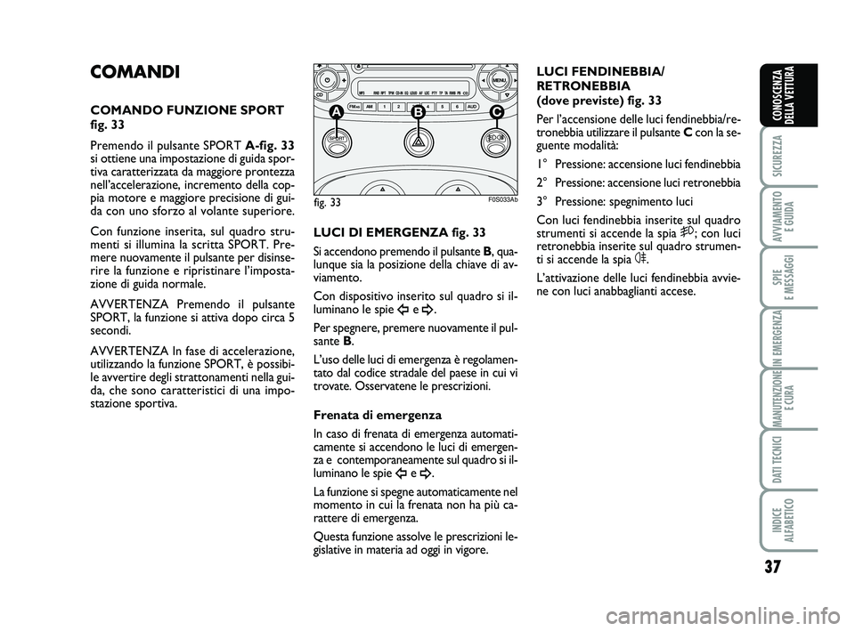 Abarth 500 2010 Libretto Uso Manutenzione (in Italian) 37
SICUREZZA
AVVIAMENTO
E GUIDA
SPIE
E MESSAGGI
IN EMERGENZA
MANUTENZIONE
E CURA
DATI TECNICI
INDICE
ALFABETICO
CONOSCENZA
DELLA VETTURA
COMANDI
COMANDO FUNZIONE SPORT
fig. 33
Premendo il pulsante Abarth 500 2010 Libretto Uso Manutenzione (in Italian) 37
SICUREZZA
AVVIAMENTO
E GUIDA
SPIE
E MESSAGGI
IN EMERGENZA
MANUTENZIONE
E CURA
DATI TECNICI
INDICE
ALFABETICO
CONOSCENZA
DELLA VETTURA
COMANDI
COMANDO FUNZIONE SPORT
fig. 33
Premendo il pulsante