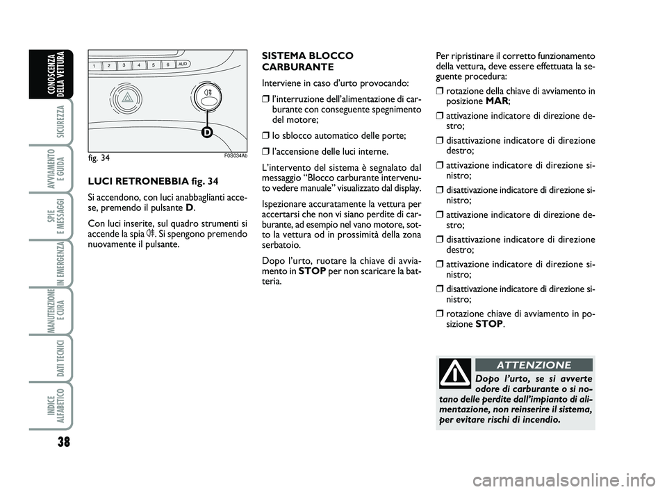 Abarth 500 2010 Libretto Uso Manutenzione (in Italian) 38
SICUREZZA
AVVIAMENTO
E GUIDA
SPIE
E MESSAGGI
IN EMERGENZA
MANUTENZIONE
E CURA
DATI TECNICI
INDICE
ALFABETICO
CONOSCENZA
DELLA VETTURA
Dopo l’urto, se si avverte
odore di carburante o si no-
t Abarth 500 2010 Libretto Uso Manutenzione (in Italian) 38
SICUREZZA
AVVIAMENTO
E GUIDA
SPIE
E MESSAGGI
IN EMERGENZA
MANUTENZIONE
E CURA
DATI TECNICI
INDICE
ALFABETICO
CONOSCENZA
DELLA VETTURA
Dopo l’urto, se si avverte
odore di carburante o si no-
t