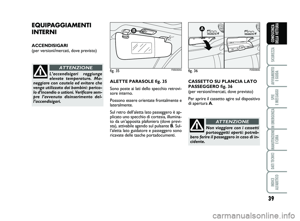 Abarth 500 2010 Libretto Uso Manutenzione (in Italian) 39
SICUREZZA
AVVIAMENTO
E GUIDA
SPIE
E MESSAGGI
IN EMERGENZA
MANUTENZIONE
E CURA
DATI TECNICI
INDICE
ALFABETICO
CONOSCENZA
DELLA VETTURA
EQUIPAGGIAMENTI
INTERNI
ACCENDISIGARI
(per versioni/mercati, Abarth 500 2010 Libretto Uso Manutenzione (in Italian) 39
SICUREZZA
AVVIAMENTO
E GUIDA
SPIE
E MESSAGGI
IN EMERGENZA
MANUTENZIONE
E CURA
DATI TECNICI
INDICE
ALFABETICO
CONOSCENZA
DELLA VETTURA
EQUIPAGGIAMENTI
INTERNI
ACCENDISIGARI
(per versioni/mercati,