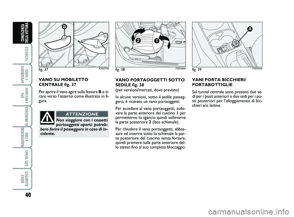 Abarth 500 2009 Libretto Uso Manutenzione (in Italian) 40
SICUREZZA
AVVIAMENTO
E GUIDA
SPIE
E MESSAGGI
IN EMERGENZA
MANUTENZIONE
E CURA
DATI TECNICI
INDICE
ALFABETICO
CONOSCENZA
DELLA VETTURA
fig. 39F0S039Ab
VANO PORTAOGGETTI SOTTO
SEDILE fig. 38
(per Abarth 500 2009 Libretto Uso Manutenzione (in Italian) 40
SICUREZZA
AVVIAMENTO
E GUIDA
SPIE
E MESSAGGI
IN EMERGENZA
MANUTENZIONE
E CURA
DATI TECNICI
INDICE
ALFABETICO
CONOSCENZA
DELLA VETTURA
fig. 39F0S039Ab
VANO PORTAOGGETTI SOTTO
SEDILE fig. 38
(per