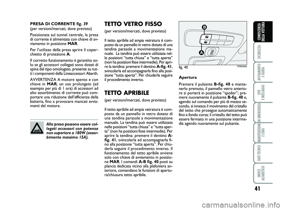 Abarth 500 2009 Libretto Uso Manutenzione (in Italian) 41
SICUREZZA
AVVIAMENTO
E GUIDA
SPIE
E MESSAGGI
IN EMERGENZA
MANUTENZIONE
E CURA
DATI TECNICI
INDICE
ALFABETICO
CONOSCENZA
DELLA VETTURA
TETTO VETRO FISSO
(per versioni/mercati, dove previsto)
Il t Abarth 500 2009 Libretto Uso Manutenzione (in Italian) 41
SICUREZZA
AVVIAMENTO
E GUIDA
SPIE
E MESSAGGI
IN EMERGENZA
MANUTENZIONE
E CURA
DATI TECNICI
INDICE
ALFABETICO
CONOSCENZA
DELLA VETTURA
TETTO VETRO FISSO
(per versioni/mercati, dove previsto)
Il t