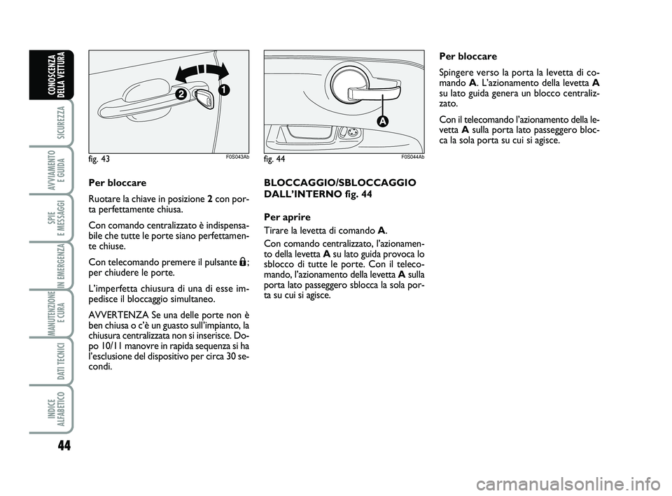 Abarth 500 2009 Libretto Uso Manutenzione (in Italian) 44
SICUREZZA
AVVIAMENTO
E GUIDA
SPIE
E MESSAGGI
IN EMERGENZA
MANUTENZIONE
E CURA
DATI TECNICI
INDICE
ALFABETICO
CONOSCENZA
DELLA VETTURA
Per bloccare
Ruotare la chiave in posizione 2con por-
ta pe Abarth 500 2009 Libretto Uso Manutenzione (in Italian) 44
SICUREZZA
AVVIAMENTO
E GUIDA
SPIE
E MESSAGGI
IN EMERGENZA
MANUTENZIONE
E CURA
DATI TECNICI
INDICE
ALFABETICO
CONOSCENZA
DELLA VETTURA
Per bloccare
Ruotare la chiave in posizione 2con por-
ta pe