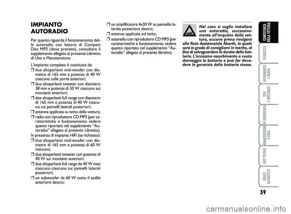 Abarth 500 2010 Libretto Uso Manutenzione (in Italian) 59
SICUREZZA
AVVIAMENTO
E GUIDA
SPIE
E MESSAGGI
IN EMERGENZA
MANUTENZIONE
E CURA
DATI TECNICI
INDICE
ALFABETICO
CONOSCENZA
DELLA VETTURA
❒un amplificatore 4x30 W su pannello la-
terale posteriore Abarth 500 2010 Libretto Uso Manutenzione (in Italian) 59
SICUREZZA
AVVIAMENTO
E GUIDA
SPIE
E MESSAGGI
IN EMERGENZA
MANUTENZIONE
E CURA
DATI TECNICI
INDICE
ALFABETICO
CONOSCENZA
DELLA VETTURA
❒un amplificatore 4x30 W su pannello la-
terale posteriore