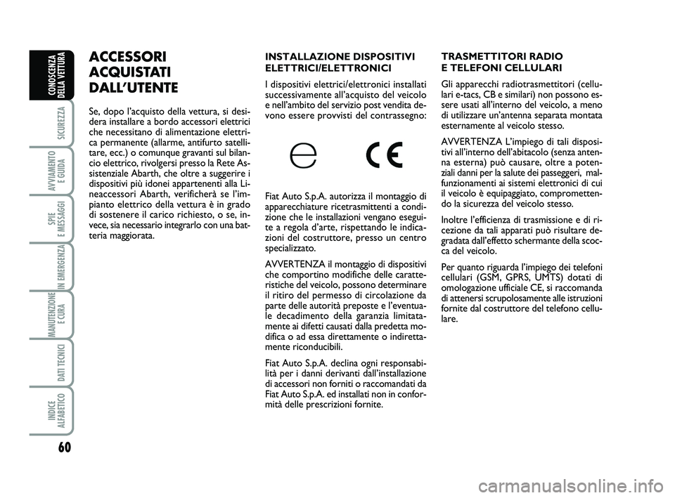 Abarth 500 2010 Libretto Uso Manutenzione (in Italian) 60
SICUREZZA
AVVIAMENTO
E GUIDA
SPIE
E MESSAGGI
IN EMERGENZA
MANUTENZIONE
E CURA
DATI TECNICI
INDICE
ALFABETICO
CONOSCENZA
DELLA VETTURA
INSTALLAZIONE DISPOSITIVI
ELETTRICI/ELETTRONICI
I disposit Abarth 500 2010 Libretto Uso Manutenzione (in Italian) 60
SICUREZZA
AVVIAMENTO
E GUIDA
SPIE
E MESSAGGI
IN EMERGENZA
MANUTENZIONE
E CURA
DATI TECNICI
INDICE
ALFABETICO
CONOSCENZA
DELLA VETTURA
INSTALLAZIONE DISPOSITIVI
ELETTRICI/ELETTRONICI
I disposit