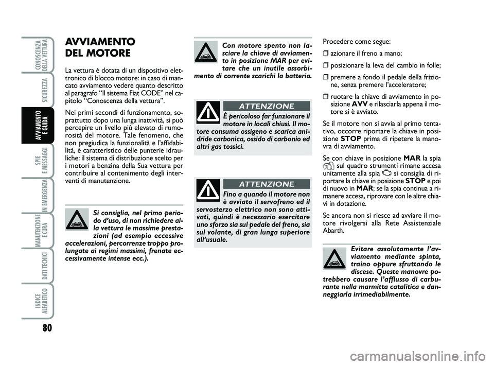 Abarth 500 2009 Libretto Uso Manutenzione (in Italian) Procedere come segue:
❒azionare il freno a mano;
❒posizionare la leva del cambio in folle;
❒premere a fondo il pedale della frizio-
ne, senza premere l’acceleratore;
❒ruotare la chiave di a Abarth 500 2009 Libretto Uso Manutenzione (in Italian) Procedere come segue:
❒azionare il freno a mano;
❒posizionare la leva del cambio in folle;
❒premere a fondo il pedale della frizio-
ne, senza premere l’acceleratore;
❒ruotare la chiave di a