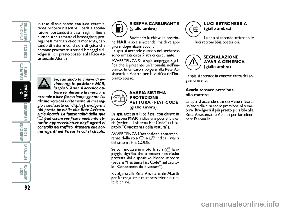 Abarth 500 2010 Libretto Uso Manutenzione (in Italian) 92
IN EMERGENZA
MANUTENZIONE
E CURA
DATI TECNICI
INDICE
ALFABETICO
CONOSCENZADELLA VETTURA
SICUREZZA
AVVIAMENTO
E GUIDA
SPIE
E MESSAGGI
Se, ruotando la chiave di av-
viamento in posizione MAR,
la Abarth 500 2010 Libretto Uso Manutenzione (in Italian) 92
IN EMERGENZA
MANUTENZIONE
E CURA
DATI TECNICI
INDICE
ALFABETICO
CONOSCENZADELLA VETTURA
SICUREZZA
AVVIAMENTO
E GUIDA
SPIE
E MESSAGGI
Se, ruotando la chiave di av-
viamento in posizione MAR,
la