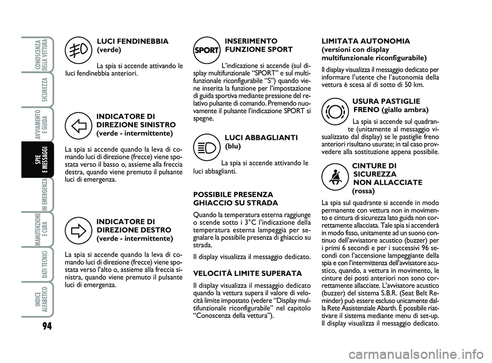 Abarth 500 2010 Libretto Uso Manutenzione (in Italian) INDICATORE DI
DIREZIONE DESTRO
(verde - intermittente)
La spia si accende quando la leva di co-
mando luci di direzione (frecce) viene spo-
stata verso l’alto o, assieme alla freccia si-
nistra, qua Abarth 500 2010 Libretto Uso Manutenzione (in Italian) INDICATORE DI
DIREZIONE DESTRO
(verde - intermittente)
La spia si accende quando la leva di co-
mando luci di direzione (frecce) viene spo-
stata verso l’alto o, assieme alla freccia si-
nistra, qua