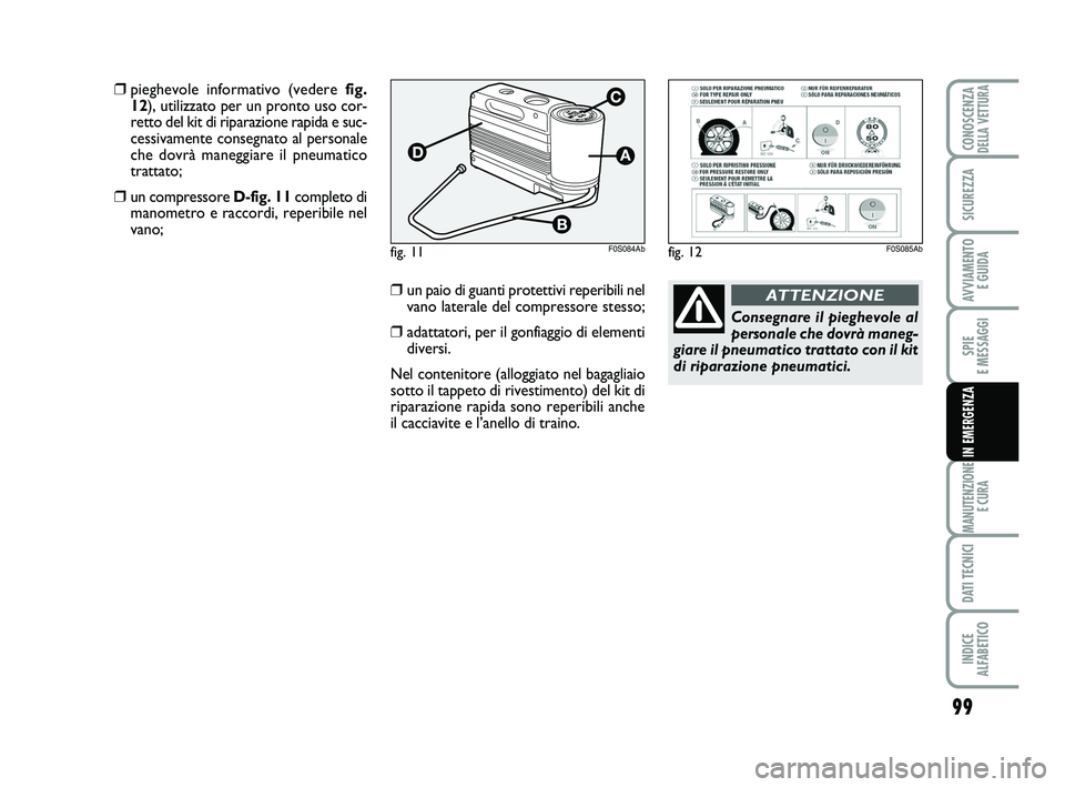 Abarth 500 2009  Libretto Uso Manutenzione (in Italian) 99
SPIE 
E MESSAGGI
MANUTENZIONE
E CURA
DATI TECNICI
INDICE 
ALFABETICO
CONOSCENZADELLA VETTURA
SICUREZZA
AVVIAMENTO 
E GUIDA
IN EMERGENZA
fig. 11F0S084Ab
Consegnare il pieghevole al
personale che dov