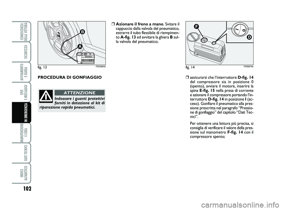 Abarth 500 2012 Libretto Uso Manutenzione (in Italian) 102
SPIE
E MESSAGGI
MANUTENZIONE
E CURA
DATI TECNICI
INDICE
ALFABETICO
CONOSCENZADELLA VETTURA
SICUREZZA
AVVIAMENTO
E GUIDA
IN EMERGENZA
fig. 14F0S087Ab
❒assicurarsi che l’interruttore D-fig. Abarth 500 2012 Libretto Uso Manutenzione (in Italian) 102
SPIE
E MESSAGGI
MANUTENZIONE
E CURA
DATI TECNICI
INDICE
ALFABETICO
CONOSCENZADELLA VETTURA
SICUREZZA
AVVIAMENTO
E GUIDA
IN EMERGENZA
fig. 14F0S087Ab
❒assicurarsi che l’interruttore D-fig.