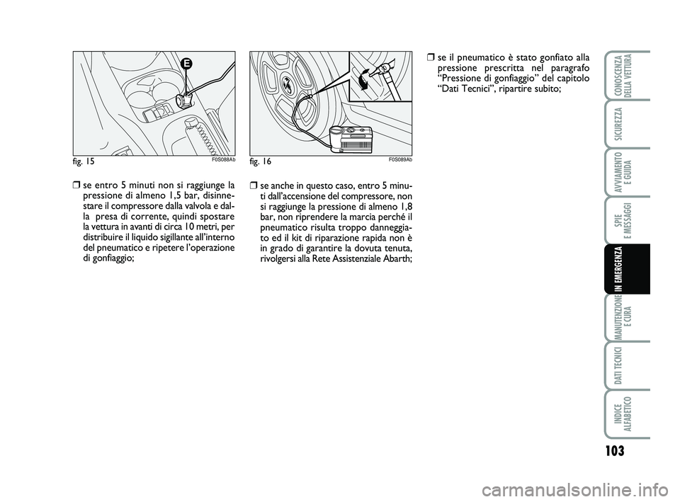 Abarth 500 2012 Libretto Uso Manutenzione (in Italian) 103
SPIE
E MESSAGGI
MANUTENZIONE
E CURA
DATI TECNICI
INDICE
ALFABETICO
CONOSCENZADELLA VETTURA
SICUREZZA
AVVIAMENTO
E GUIDA
IN EMERGENZA
fig. 15
F0S088Abfig. 16F0S089Ab
❒se anche in questo caso Abarth 500 2012 Libretto Uso Manutenzione (in Italian) 103
SPIE
E MESSAGGI
MANUTENZIONE
E CURA
DATI TECNICI
INDICE
ALFABETICO
CONOSCENZADELLA VETTURA
SICUREZZA
AVVIAMENTO
E GUIDA
IN EMERGENZA
fig. 15
F0S088Abfig. 16F0S089Ab
❒se anche in questo caso