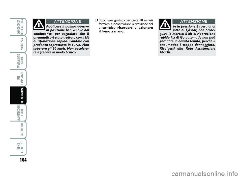 Abarth 500 2012  Libretto Uso Manutenzione (in Italian) 104
SPIE 
E MESSAGGI
MANUTENZIONE
E CURA 
DATI TECNICI
INDICE 
ALFABETICO
CONOSCENZADELLA VETTURA
SICUREZZA
AVVIAMENTO 
E GUIDA
IN EMERGENZA
❒dopo aver guidato per circa 10 minuti
fermarsi e ricontr