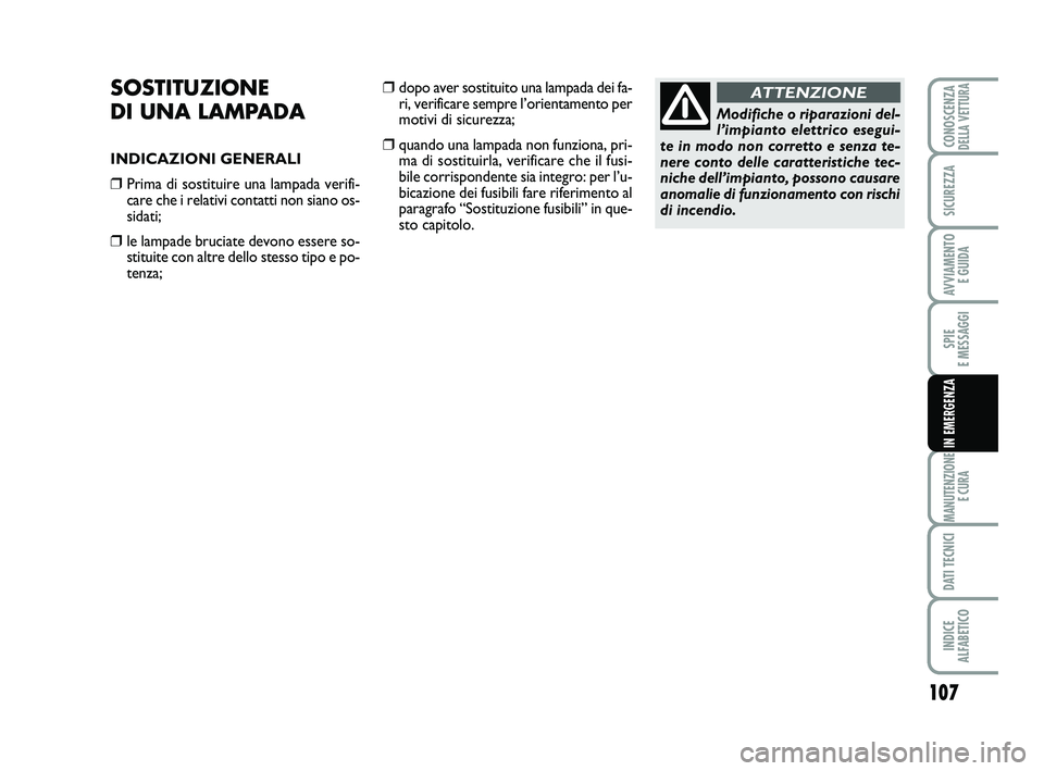 Abarth 500 2012  Libretto Uso Manutenzione (in Italian) 107
SPIE 
E MESSAGGI
MANUTENZIONE
E CURA
DATI TECNICI
INDICE 
ALFABETICO
CONOSCENZADELLA VETTURA
SICUREZZA
AVVIAMENTO 
E GUIDA
IN EMERGENZA
SOSTITUZIONE 
DI UNA LAMPADA
INDICAZIONI GENERALI
❒Prima d