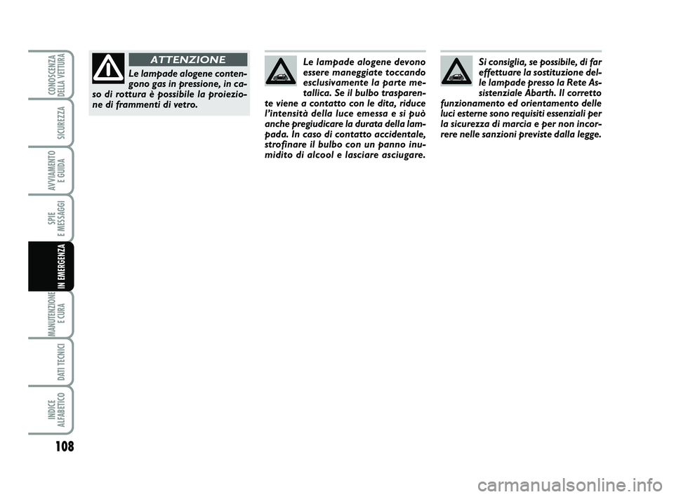 Abarth 500 2012  Libretto Uso Manutenzione (in Italian) 108
SPIE 
E MESSAGGI
MANUTENZIONE
E CURA 
DATI TECNICI
INDICE 
ALFABETICO
CONOSCENZADELLA VETTURA
SICUREZZA
AVVIAMENTO 
E GUIDA
IN EMERGENZA
Si consiglia, se possibile, di far
effettuare la sostituzio