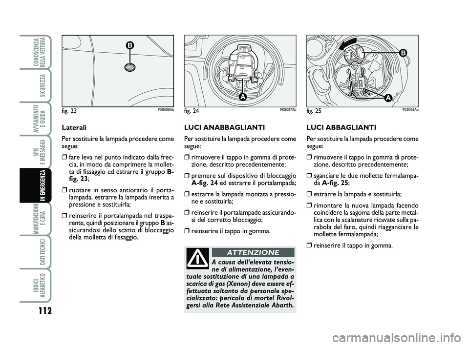Abarth 500 2012  Libretto Uso Manutenzione (in Italian) 112
SPIE 
E MESSAGGI
MANUTENZIONE
E CURA 
DATI TECNICI
INDICE 
ALFABETICO
CONOSCENZADELLA VETTURA
SICUREZZA
AVVIAMENTO 
E GUIDA
IN EMERGENZA
LUCI ABBAGLIANTI
Per sostituire la lampada procedere come
s