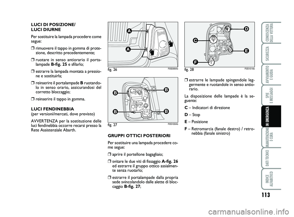 Abarth 500 2012  Libretto Uso Manutenzione (in Italian) 113
SPIE 
E MESSAGGI
MANUTENZIONE
E CURA
DATI TECNICI
INDICE 
ALFABETICO
CONOSCENZADELLA VETTURA
SICUREZZA
AVVIAMENTO 
E GUIDA
IN EMERGENZA
LUCI DI POSIZIONE/
LUCI DIURNE
Per sostituire la lampada pro