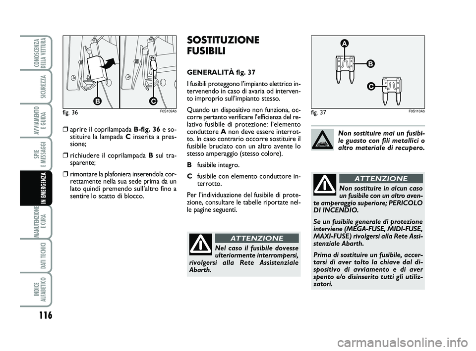 Abarth 500 2012  Libretto Uso Manutenzione (in Italian) 116
SPIE 
E MESSAGGI
MANUTENZIONE
E CURA 
DATI TECNICI
INDICE 
ALFABETICO
CONOSCENZADELLA VETTURA
SICUREZZA
AVVIAMENTO 
E GUIDA
IN EMERGENZA
SOSTITUZIONE
FUSIBILI
GENERALITÀ fig. 37
I fusibili proteg