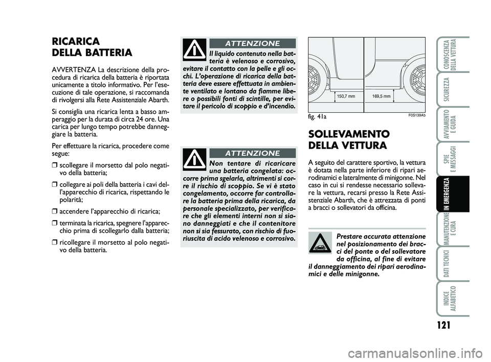 Abarth 500 2012  Libretto Uso Manutenzione (in Italian) 121
SPIE 
E MESSAGGI
MANUTENZIONE
E CURA
DATI TECNICI
INDICE 
ALFABETICO
CONOSCENZADELLA VETTURA
SICUREZZA
AVVIAMENTO 
E GUIDA
IN EMERGENZA
RICARICA 
DELLA BATTERIA
AVVERTENZA La descrizione della pro