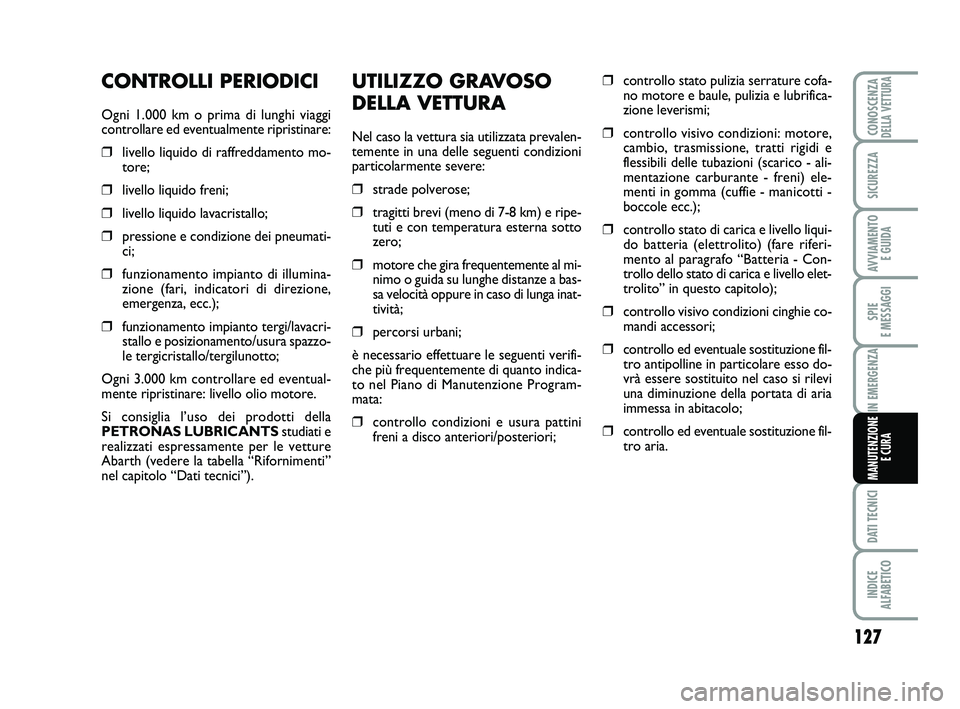 Abarth 500 2012  Libretto Uso Manutenzione (in Italian) UTILIZZO GRAVOSO
DELLA VETTURA
Nel caso la vettura sia utilizzata prevalen-
temente in una delle seguenti condizioni
particolarmente severe:
❒strade polverose;
❒tragitti brevi (meno di 7-8 km) e r