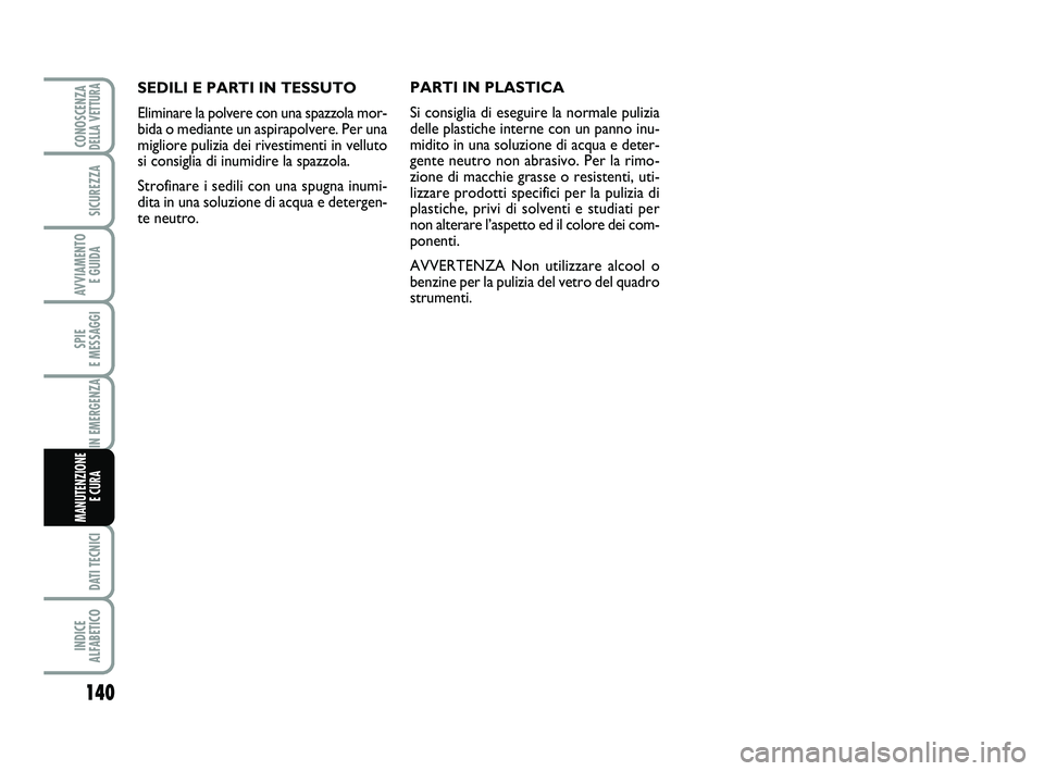 Abarth 500 2012  Libretto Uso Manutenzione (in Italian) 140
SPIE 
E MESSAGGI
DATI TECNICI
INDICE 
ALFABETICO
CONOSCENZADELLA VETTURA
SICUREZZA
AVVIAMENTO 
E GUIDA
IN EMERGENZA
MANUTENZIONE
E CURA 
SEDILI E PARTI IN TESSUTO
Eliminare la polvere con una spaz