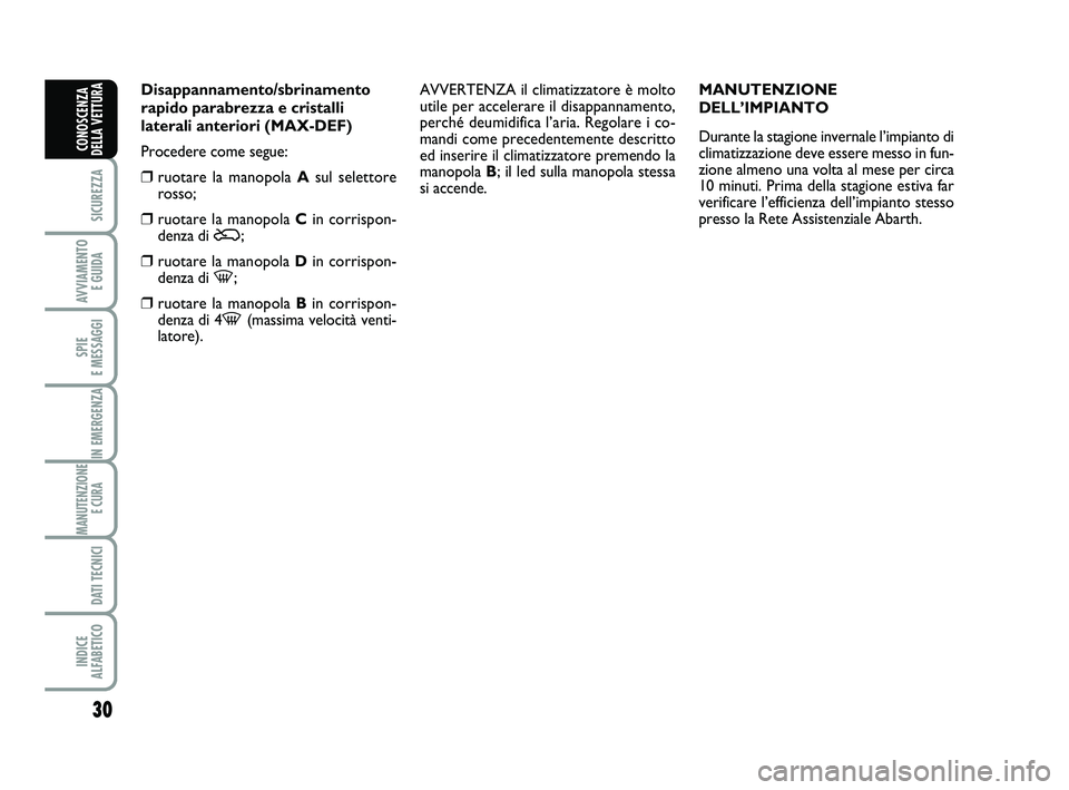 Abarth 500 2012  Libretto Uso Manutenzione (in Italian) 30
SICUREZZA
AVVIAMENTO 
E GUIDA
SPIE 
E MESSAGGI
IN EMERGENZA
MANUTENZIONE
E CURA 
DATI TECNICI
INDICE 
ALFABETICO
CONOSCENZA
DELLA VETTURA
Disappannamento/sbrinamento
rapido parabrezza e cristalli
l