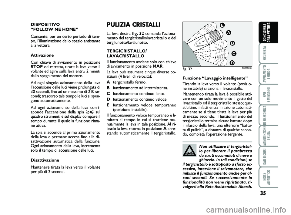 Abarth 500 2012  Libretto Uso Manutenzione (in Italian) 35
SICUREZZA
AVVIAMENTO 
E GUIDA
SPIE 
E MESSAGGI
IN EMERGENZA
MANUTENZIONE
E CURA
DATI TECNICI
INDICE 
ALFABETICO
CONOSCENZA
DELLA VETTURA
PULIZIA CRISTALLI
La leva destra fig. 32comanda l’aziona-
