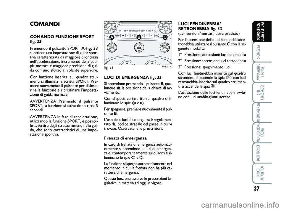 Abarth 500 2012  Libretto Uso Manutenzione (in Italian) 37
SICUREZZA
AVVIAMENTO 
E GUIDA
SPIE 
E MESSAGGI
IN EMERGENZA
MANUTENZIONE
E CURA
DATI TECNICI
INDICE 
ALFABETICO
CONOSCENZA
DELLA VETTURA
COMANDI
COMANDO FUNZIONE SPORT
fig. 33
Premendo il pulsante 