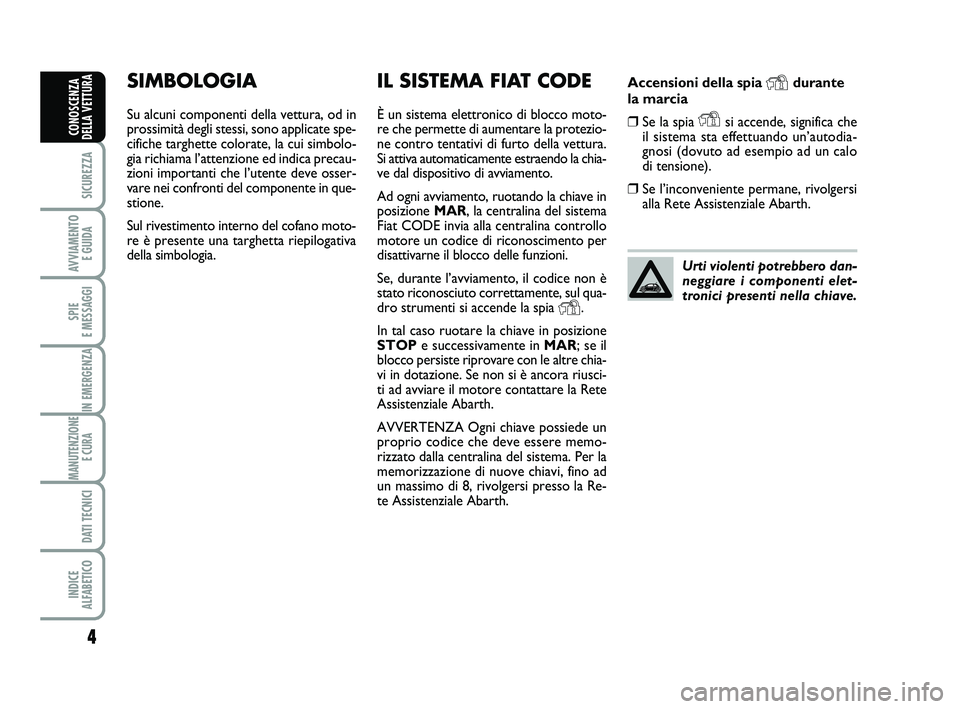Abarth 500 2012 Libretto Uso Manutenzione (in Italian) Accensioni della spia Ydurante
la marcia
❒Se la spia Ysi accende, significa che
il sistema sta effettuando un’autodia-
gnosi (dovuto ad esempio ad un calo
di tensione).
❒Se l’inconveniente per Abarth 500 2012 Libretto Uso Manutenzione (in Italian) Accensioni della spia Ydurante
la marcia
❒Se la spia Ysi accende, significa che
il sistema sta effettuando un’autodia-
gnosi (dovuto ad esempio ad un calo
di tensione).
❒Se l’inconveniente per