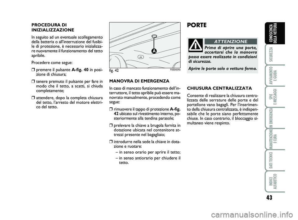 Abarth 500 2012  Libretto Uso Manutenzione (in Italian) 43
SICUREZZA
AVVIAMENTO 
E GUIDA
SPIE 
E MESSAGGI
IN EMERGENZA
MANUTENZIONE
E CURA
DATI TECNICI
INDICE 
ALFABETICO
CONOSCENZA
DELLA VETTURA
PORTE
Prima di aprire una porta,
accertarsi che la manovra
p