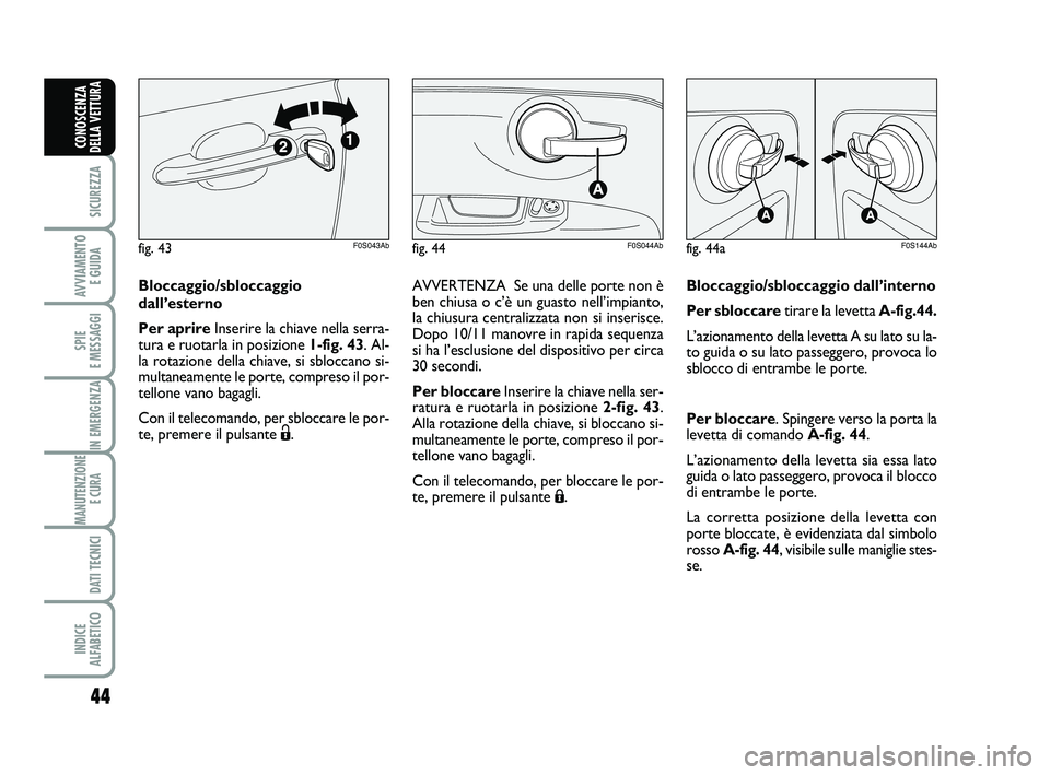 Abarth 500 2012  Libretto Uso Manutenzione (in Italian) 44
SICUREZZA
AVVIAMENTO 
E GUIDA
SPIE 
E MESSAGGI
IN EMERGENZA
MANUTENZIONE
E CURA 
DATI TECNICI
INDICE 
ALFABETICO
CONOSCENZA
DELLA VETTURA
Bloccaggio/sbloccaggio
dall’esterno
Per aprireInserire la