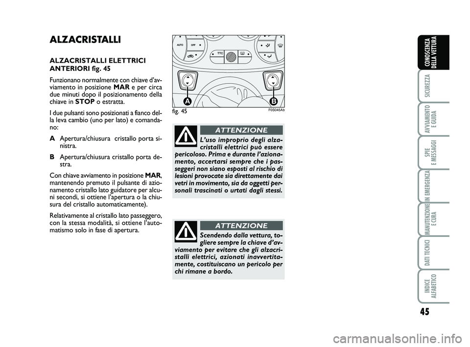 Abarth 500 2012  Libretto Uso Manutenzione (in Italian) 45
SICUREZZA
AVVIAMENTO 
E GUIDA
SPIE 
E MESSAGGI
IN EMERGENZA
MANUTENZIONE
E CURA
DATI TECNICI
INDICE 
ALFABETICO
CONOSCENZA
DELLA VETTURA
ALZACRISTALLI
ALZACRISTALLI ELETTRICI
ANTERIORI fig. 45
Funz