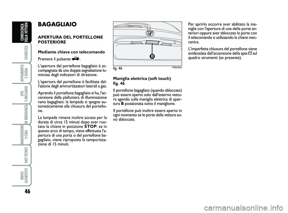 Abarth 500 2012  Libretto Uso Manutenzione (in Italian) 46
SICUREZZA
AVVIAMENTO 
E GUIDA
SPIE 
E MESSAGGI
IN EMERGENZA
MANUTENZIONE
E CURA 
DATI TECNICI
INDICE 
ALFABETICO
CONOSCENZA
DELLA VETTURA
Maniglia elettrica (soft touch) 
fig. 46
Il portellone baga