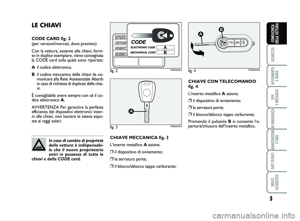 Abarth 500 2012 Libretto Uso Manutenzione (in Italian) CHIAVE CON TELECOMANDO
fig. 4
L’inserto metallico Aaziona:
❒il dispositivo di avviamento;
❒la serratura porte;
❒il blocco/sblocco tappo carburante;
Premendo il pulsante Bsi consente l’a-
per Abarth 500 2012 Libretto Uso Manutenzione (in Italian) CHIAVE CON TELECOMANDO
fig. 4
L’inserto metallico Aaziona:
❒il dispositivo di avviamento;
❒la serratura porte;
❒il blocco/sblocco tappo carburante;
Premendo il pulsante Bsi consente l’a-
per