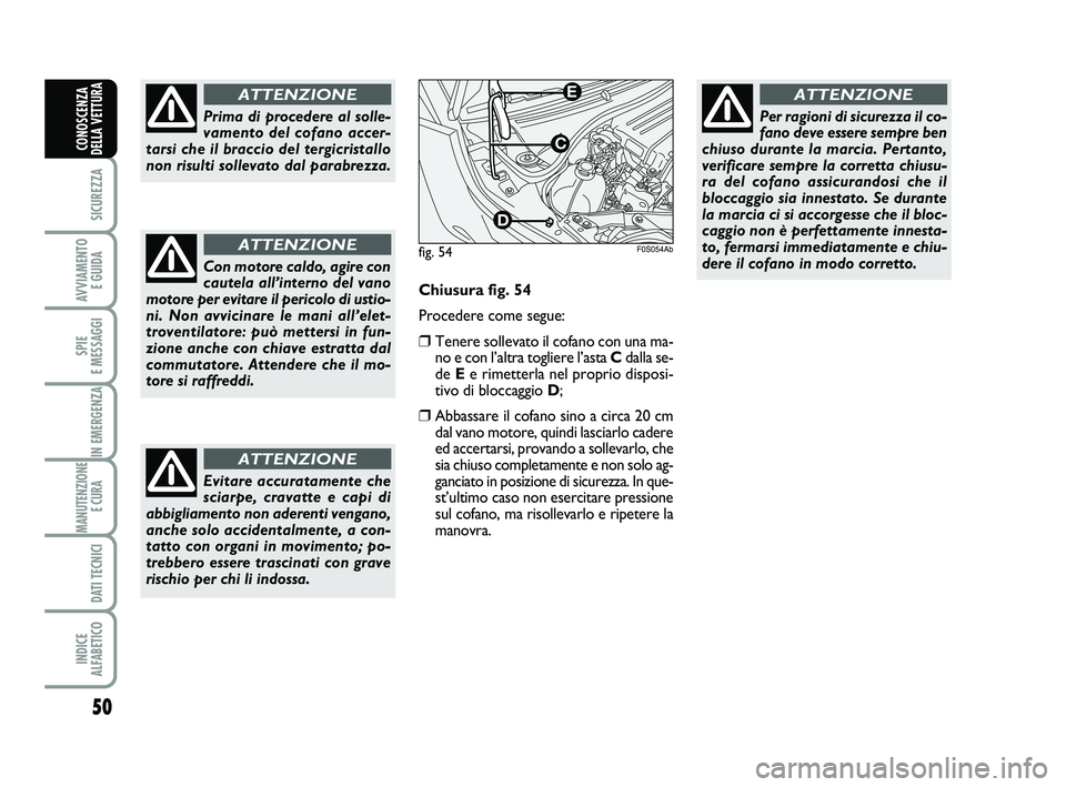 Abarth 500 2012  Libretto Uso Manutenzione (in Italian) 50
SICUREZZA
AVVIAMENTO 
E GUIDA
SPIE 
E MESSAGGI
IN EMERGENZA
MANUTENZIONE
E CURA 
DATI TECNICI
INDICE 
ALFABETICO
CONOSCENZA
DELLA VETTURA
Prima di procedere al solle-
vamento del cofano accer-
tars
