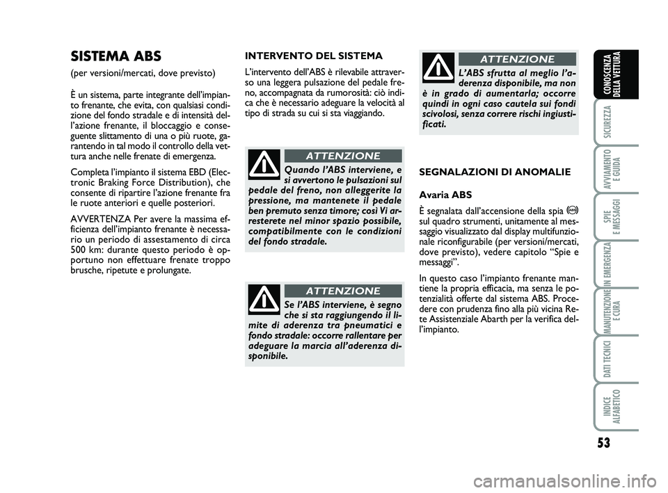 Abarth 500 2012  Libretto Uso Manutenzione (in Italian) 53
SICUREZZA
AVVIAMENTO 
E GUIDA
SPIE 
E MESSAGGI
IN EMERGENZA
MANUTENZIONE
E CURA
DATI TECNICI
INDICE 
ALFABETICO
CONOSCENZA
DELLA VETTURA
INTERVENTO DEL SISTEMA
L’intervento dell’ABS è rilevabi
