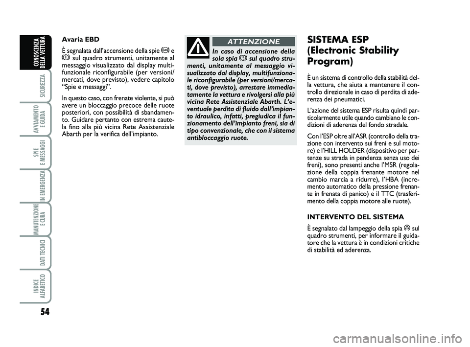 Abarth 500 2012  Libretto Uso Manutenzione (in Italian) 54
SICUREZZA
AVVIAMENTO 
E GUIDA
SPIE 
E MESSAGGI
IN EMERGENZA
MANUTENZIONE
E CURA 
DATI TECNICI
INDICE 
ALFABETICO
CONOSCENZA
DELLA VETTURA
In caso di accensione della
sola spia xsul quadro stru-
men
