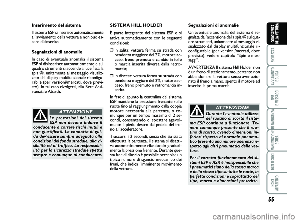 Abarth 500 2012  Libretto Uso Manutenzione (in Italian) 55
SICUREZZA
AVVIAMENTO 
E GUIDA
SPIE 
E MESSAGGI
IN EMERGENZA
MANUTENZIONE
E CURA
DATI TECNICI
INDICE 
ALFABETICO
CONOSCENZA
DELLA VETTURA
Le prestazioni del sistema
ESP non devono indurre il
conduce