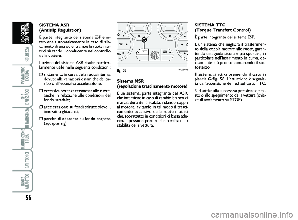Abarth 500 2012  Libretto Uso Manutenzione (in Italian) 56
SICUREZZA
AVVIAMENTO 
E GUIDA
SPIE 
E MESSAGGI
IN EMERGENZA
MANUTENZIONE
E CURA 
DATI TECNICI
INDICE 
ALFABETICO
CONOSCENZA
DELLA VETTURA
Sistema MSR 
(regolazione trascinamento motore)
È un siste