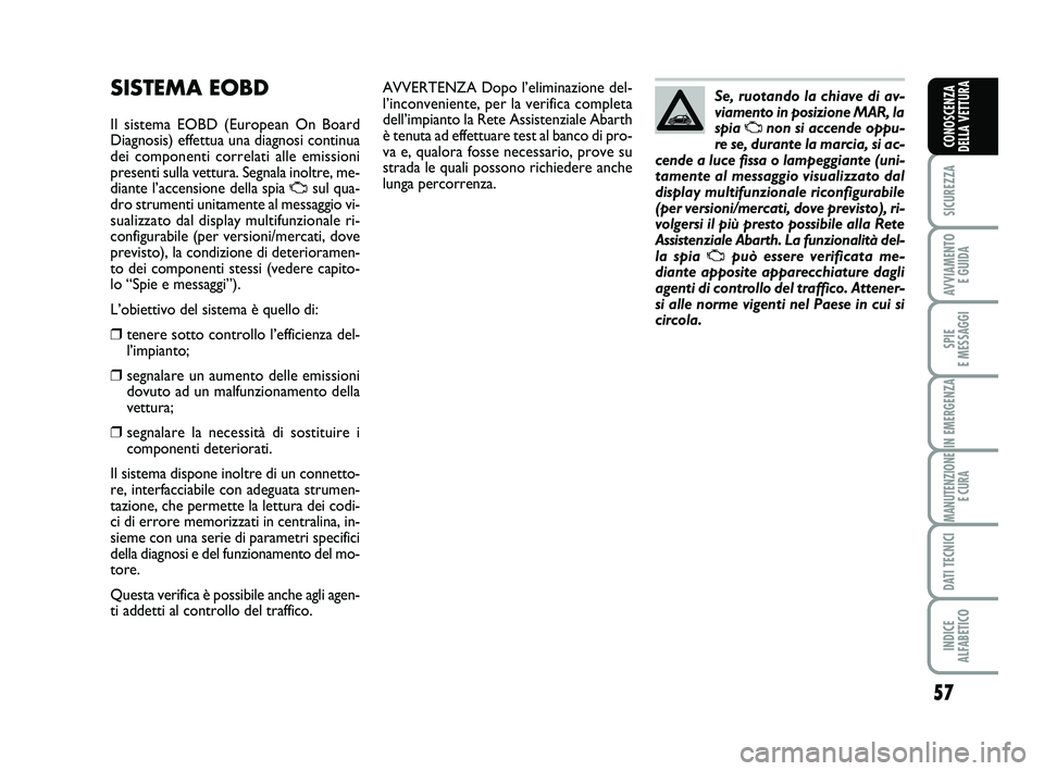 Abarth 500 2012  Libretto Uso Manutenzione (in Italian) 57
SICUREZZA
AVVIAMENTO 
E GUIDA
SPIE 
E MESSAGGI
IN EMERGENZA
MANUTENZIONE
E CURA
DATI TECNICI
INDICE 
ALFABETICO
CONOSCENZA
DELLA VETTURA
AVVERTENZA Dopo l’eliminazione del-
l’inconveniente, per