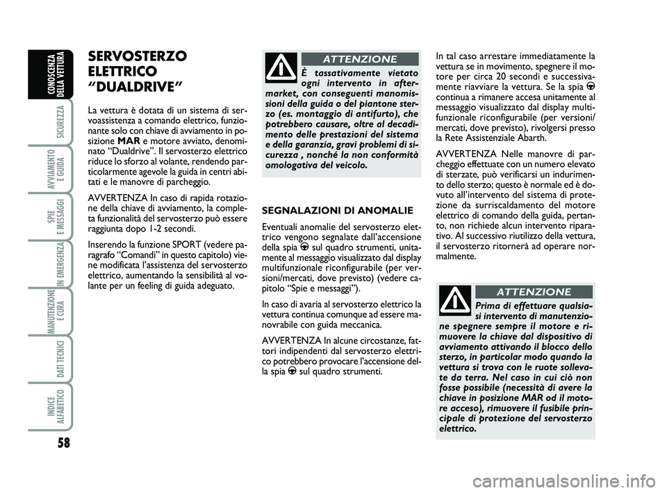 Abarth 500 2012  Libretto Uso Manutenzione (in Italian) 58
SICUREZZA
AVVIAMENTO 
E GUIDA
SPIE 
E MESSAGGI
IN EMERGENZA
MANUTENZIONE
E CURA 
DATI TECNICI
INDICE 
ALFABETICO
CONOSCENZA
DELLA VETTURA
SEGNALAZIONI DI ANOMALIE 
Eventuali anomalie del servosterz