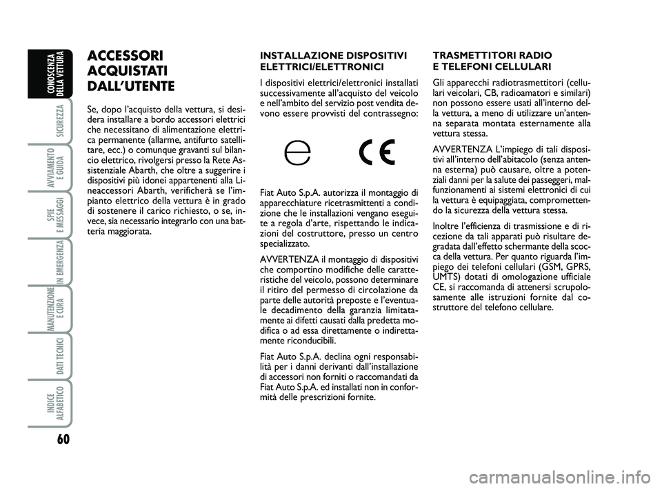 Abarth 500 2012  Libretto Uso Manutenzione (in Italian) 60
SICUREZZA
AVVIAMENTO 
E GUIDA
SPIE 
E MESSAGGI
IN EMERGENZA
MANUTENZIONE
E CURA 
DATI TECNICI
INDICE 
ALFABETICO
CONOSCENZA
DELLA VETTURA
INSTALLAZIONE DISPOSITIVI
ELETTRICI/ELETTRONICI 
I disposit