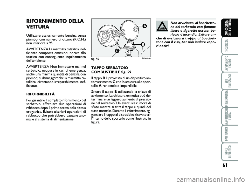 Abarth 500 2012  Libretto Uso Manutenzione (in Italian) 61
SICUREZZA
AVVIAMENTO 
E GUIDA
SPIE 
E MESSAGGI
IN EMERGENZA
MANUTENZIONE
E CURA
DATI TECNICI
INDICE 
ALFABETICO
CONOSCENZA
DELLA VETTURA
TAPPO SERBATOIO
COMBUSTIBILE fig. 59
Il tappo Bè provvisto 