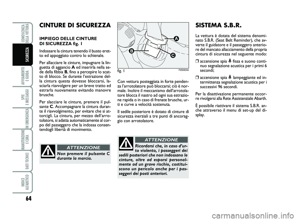Abarth 500 2012  Libretto Uso Manutenzione (in Italian) 64
AVVIAMENTO 
E GUIDA
SPIE 
E MESSAGGI
IN EMERGENZA
MANUTENZIONE
E CURA 
DATI TECNICI
INDICE 
ALFABETICO
CONOSCENZADELLA VETTURA
SICUREZZA
Con vettura posteggiata in forte penden-
za l’arrotolatore