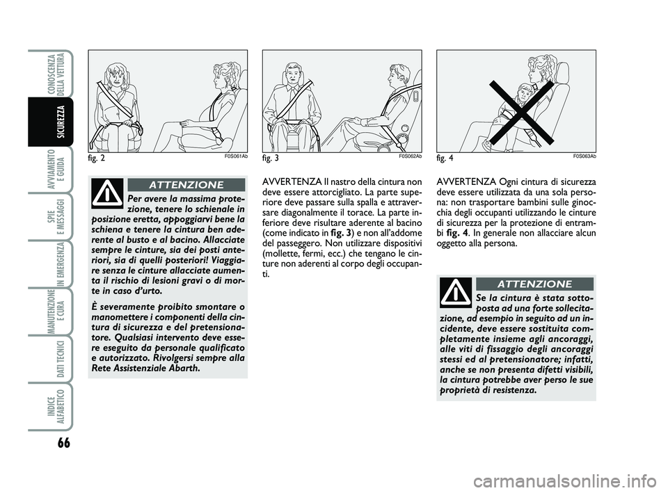 Abarth 500 2012  Libretto Uso Manutenzione (in Italian) 66
AVVIAMENTO 
E GUIDA
SPIE 
E MESSAGGI
IN EMERGENZA
MANUTENZIONE
E CURA 
DATI TECNICI
INDICE 
ALFABETICO
CONOSCENZADELLA VETTURA
SICUREZZA
fig. 2F0S061Ab
Per avere la massima prote-
zione, tenere lo 